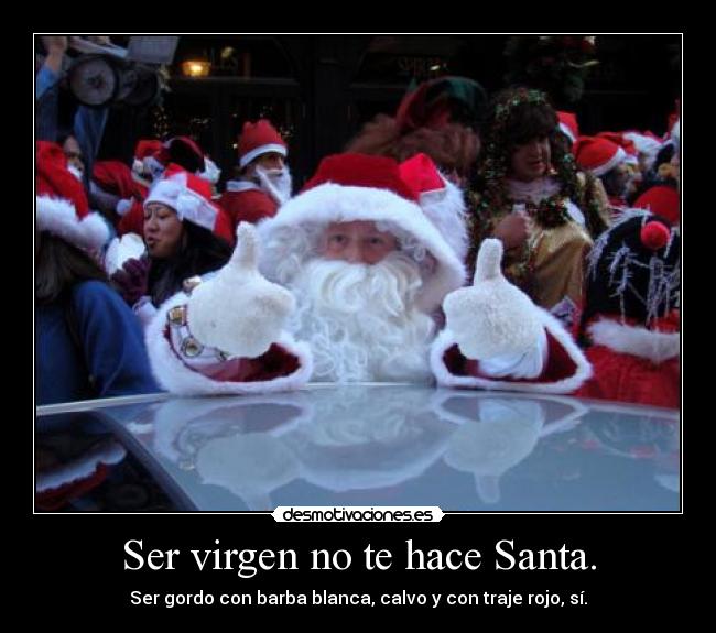 Ser virgen no te hace Santa. - Ser gordo con barba blanca, calvo y con traje rojo, sí.