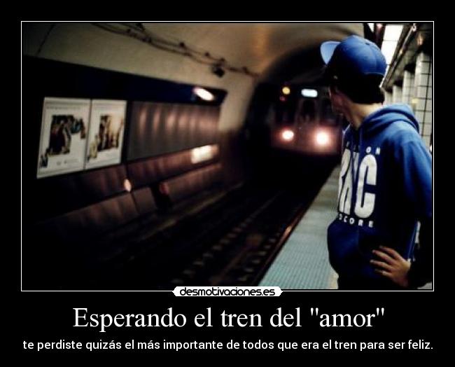 Esperando el tren del amor - te perdiste quizás el más importante de todos que era el tren para ser feliz.