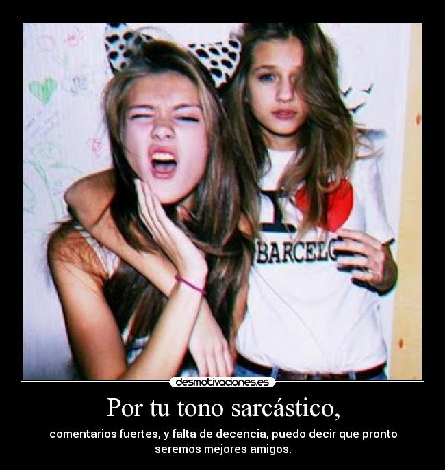Por tu tono sarcástico, - 