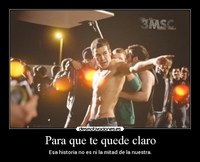 Para que te quede claro - Esa historia no es ni la mitad de la nuestra.