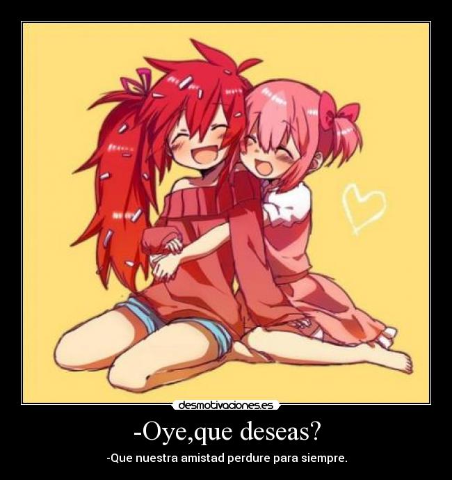 -Oye,que deseas? - -Que nuestra amistad perdure para siempre.