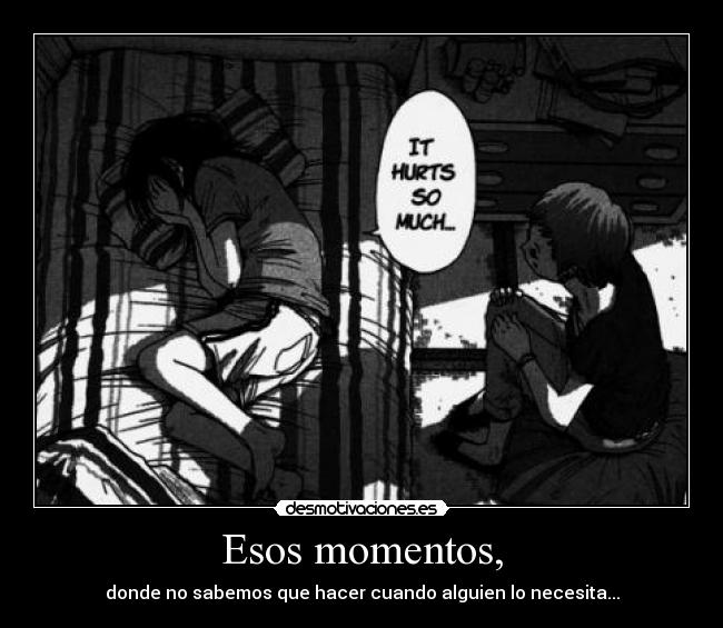 Esos momentos, - donde no sabemos que hacer cuando alguien lo necesita...