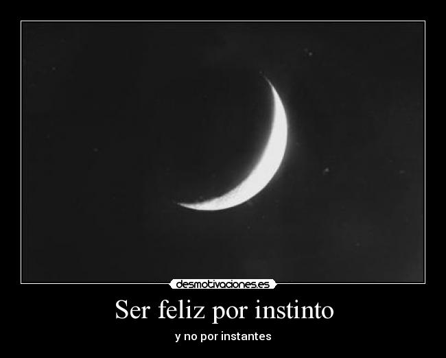 Ser feliz por instinto - y no por instantes