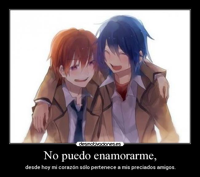 No puedo enamorarme, - desde hoy mi corazón sólo pertenece a mis preciados amigos.