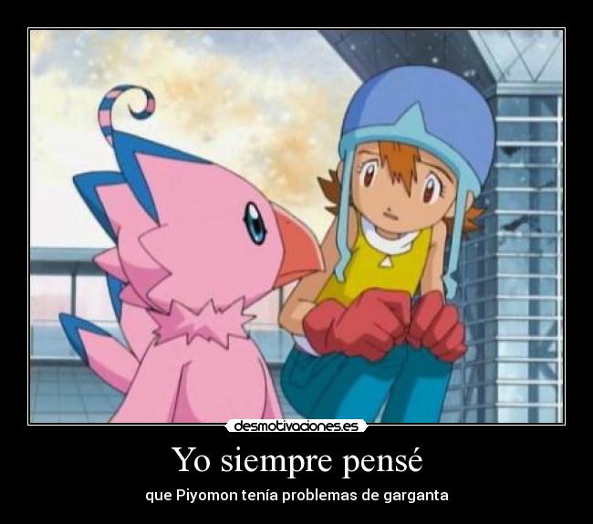 Yo siempre pensé - que Piyomon tenía problemas de garganta