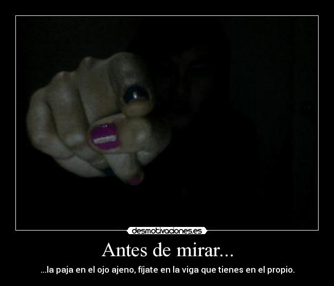 Antes de mirar... - ...la paja en el ojo ajeno, fíjate en la viga que tienes en el propio.