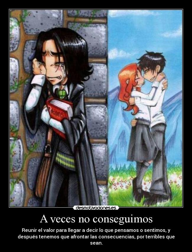 A veces no conseguimos - Reunir el valor para llegar a decir lo que pensamos o sentimos, y
después tenemos que afrontar las consecuencias, por terribles que
sean.