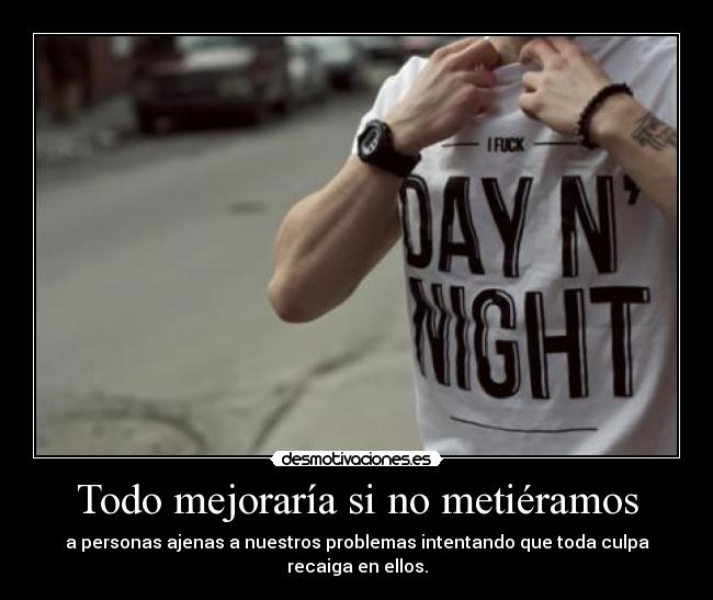 Todo mejoraría si no metiéramos - a personas ajenas a nuestros problemas intentando que toda culpa recaiga en ellos.