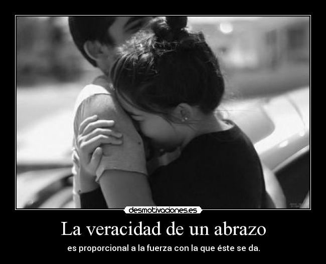 La veracidad de un abrazo - es proporcional a la fuerza con la que éste se da.