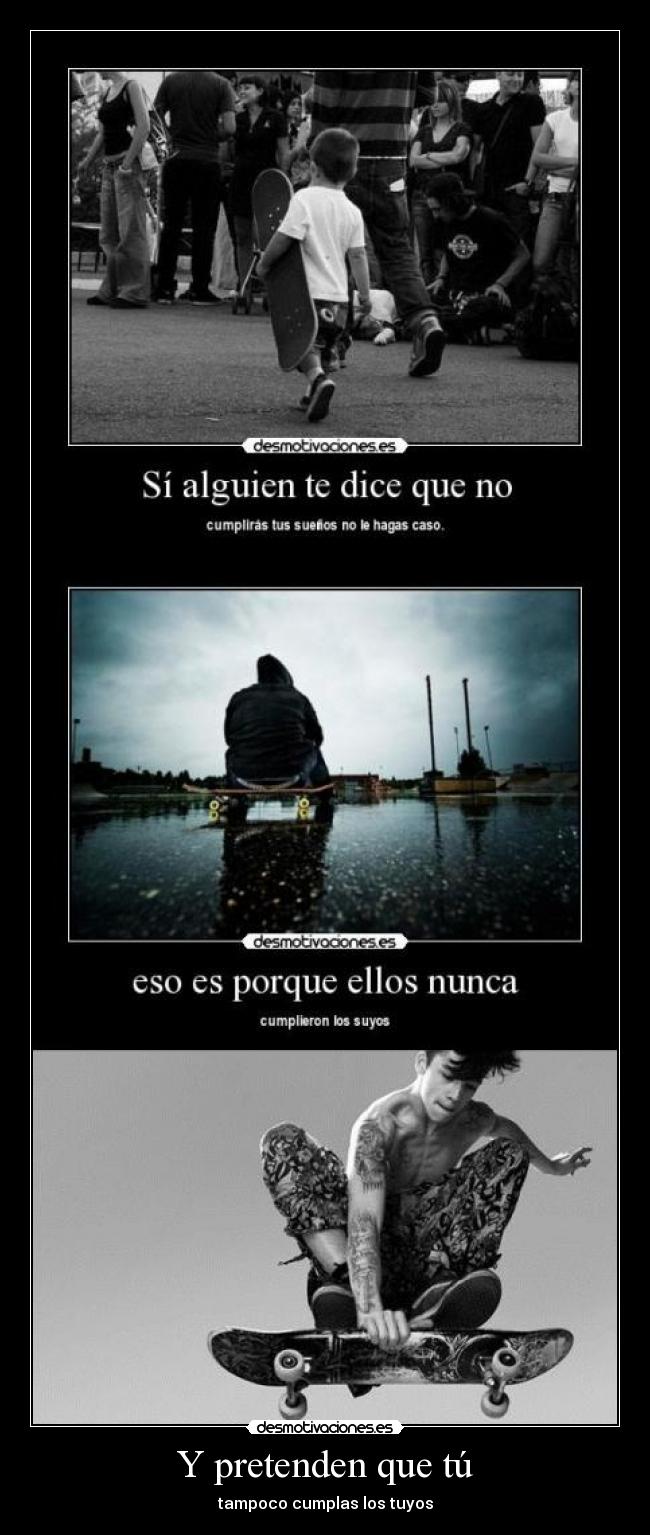Y pretenden que tú - tampoco cumplas los tuyos