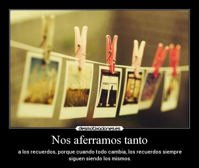 Nos aferramos tanto -