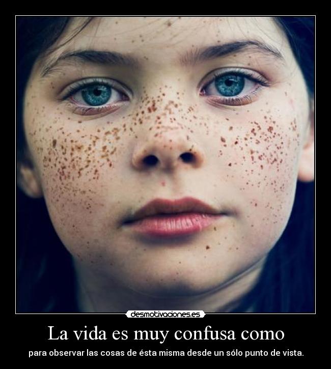 La vida es muy confusa como -