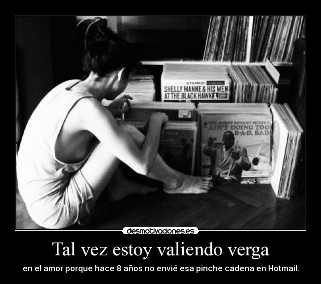 Tal vez estoy valiendo verga - en el amor porque hace 8 años no envié esa pinche cadena en Hotmail.