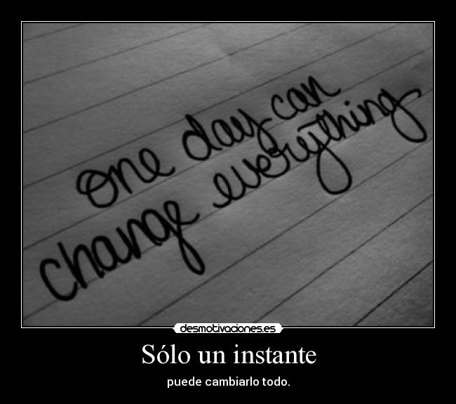 Sólo un instante - puede cambiarlo todo.
