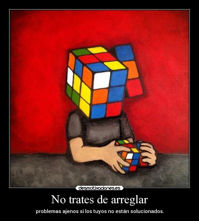 No trates de arreglar - problemas ajenos si los tuyos no están solucionados.