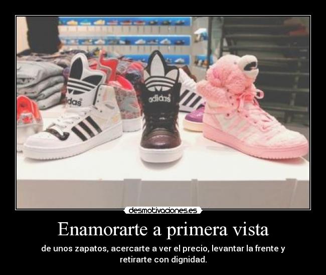 Enamorarte a primera vista - de unos zapatos, acercarte a ver el precio, levantar la frente y retirarte con dignidad.
