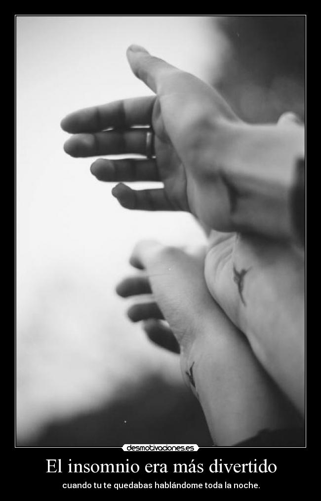 El insomnio era más divertido - cuando tu te quedabas hablándome toda la noche.