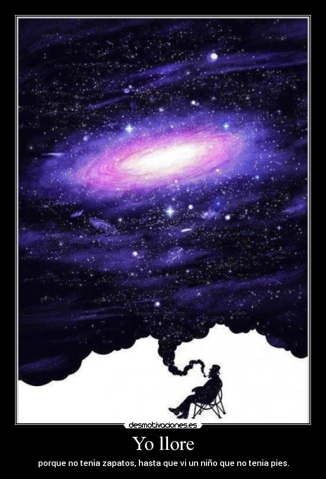 Yo llore - porque no tenia zapatos, hasta que vi un niño que no tenia pies.