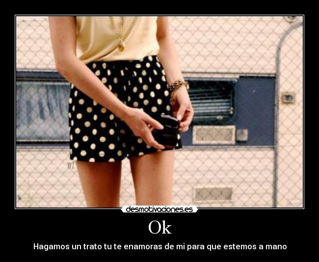 Ok - Hagamos un trato tu te enamoras de mi para que estemos a mano