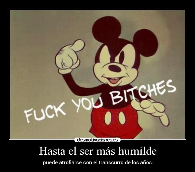 Hasta el ser más humilde - puede atrofiarse con el transcurro de los años.