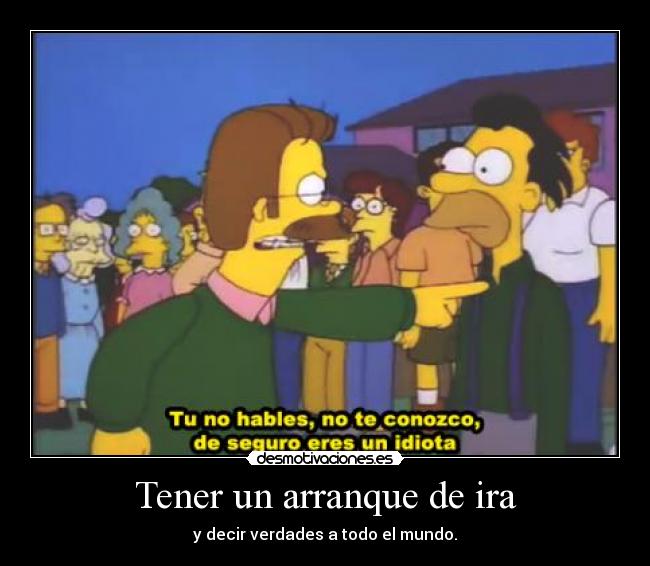 Tener un arranque de ira - y decir verdades a todo el mundo.