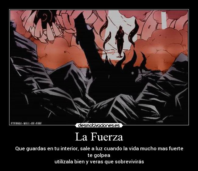 La Fuerza - Que guardas en tu interior, sale a luz cuando la vida mucho mas fuerte te golpea
utilízala bien y veras que sobrevivirás