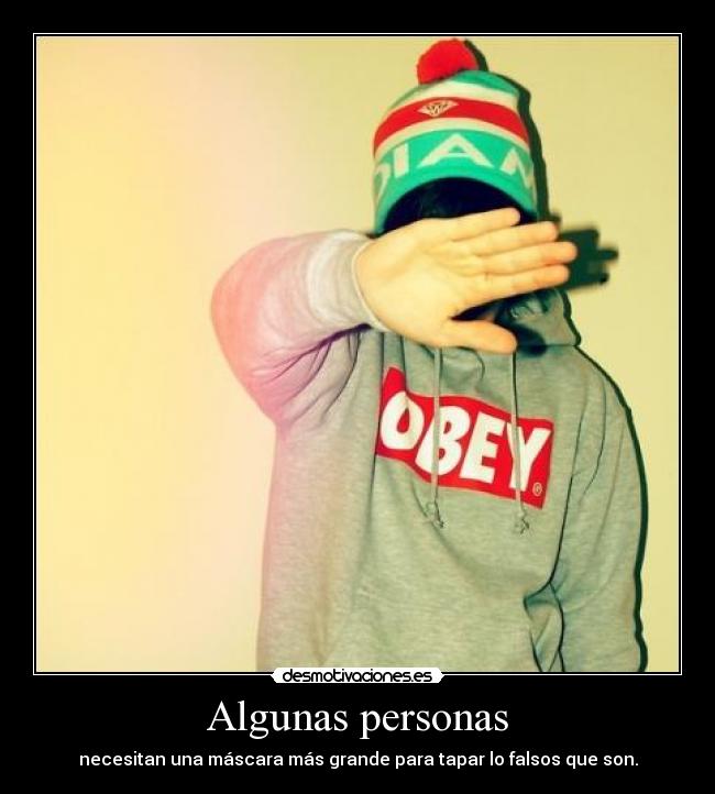 Algunas personas - necesitan una máscara más grande para tapar lo falsos que son.