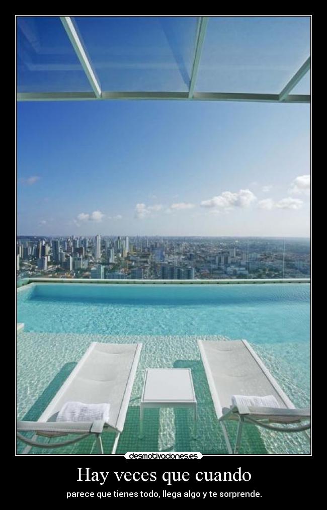 Hay veces que cuando - parece que tienes todo, llega algo y te sorprende.