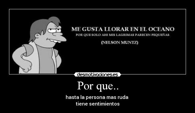 Por que.. - hasta la persona mas ruda
tiene sentimientos