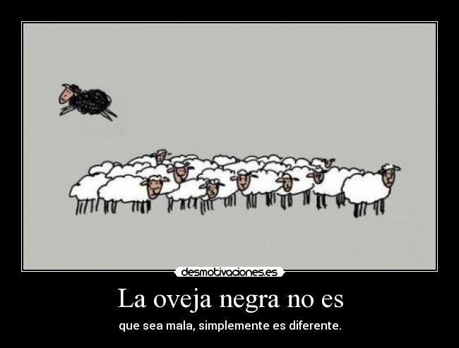 La oveja negra no es - que sea mala, simplemente es diferente.