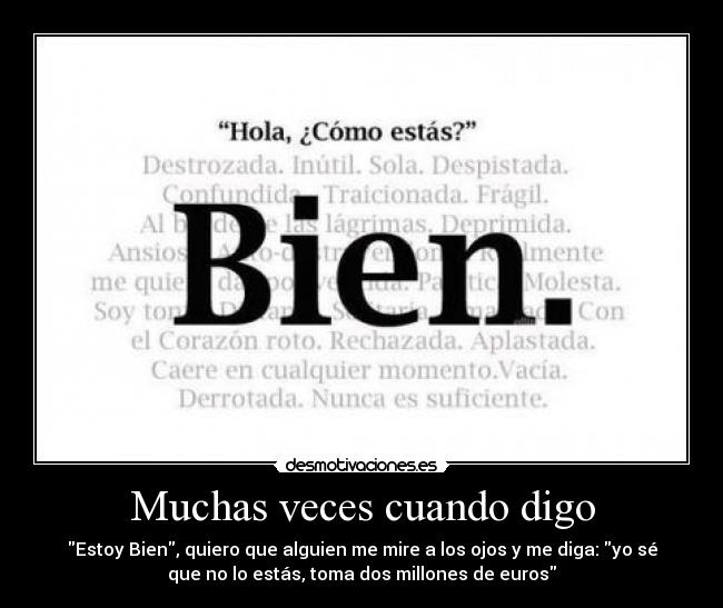 Muchas veces cuando digo - Estoy Bien, quiero que alguien me mire a los ojos y me diga: yo sé
que no lo estás, toma dos millones de euros