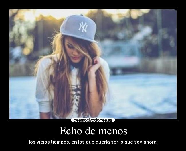 Echo de menos - los viejos tiempos, en los que quería ser lo que soy ahora.