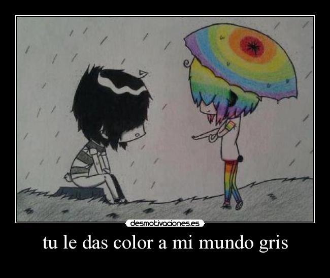 tu le das color a mi mundo gris -