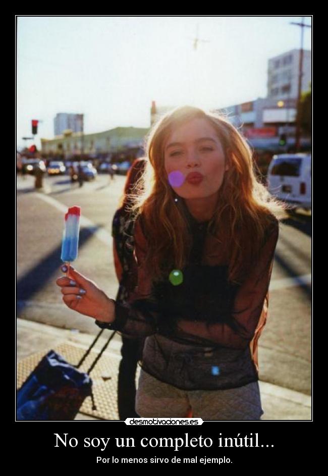 No soy un completo inútil... - Por lo menos sirvo de mal ejemplo.