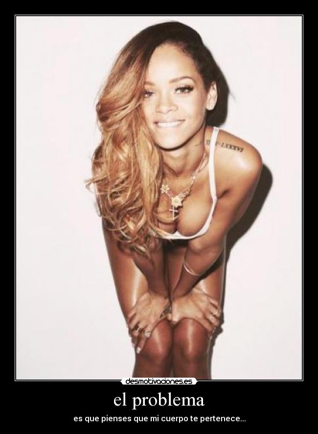 el problema - es que pienses que mi cuerpo te pertenece...
