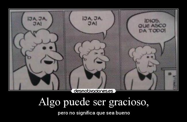 Algo puede ser gracioso, -
