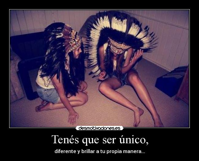 Tenés que ser único, - diferente y brillar a tu propia manera...