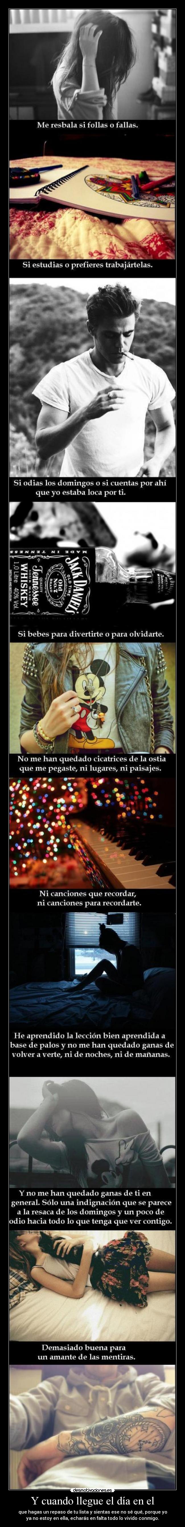 Y cuando llegue el día en el - que hagas un repaso de tu lista y sientas ese no sé qué, porque yo
ya no estoy en ella, echarás en falta todo lo vivido conmigo.