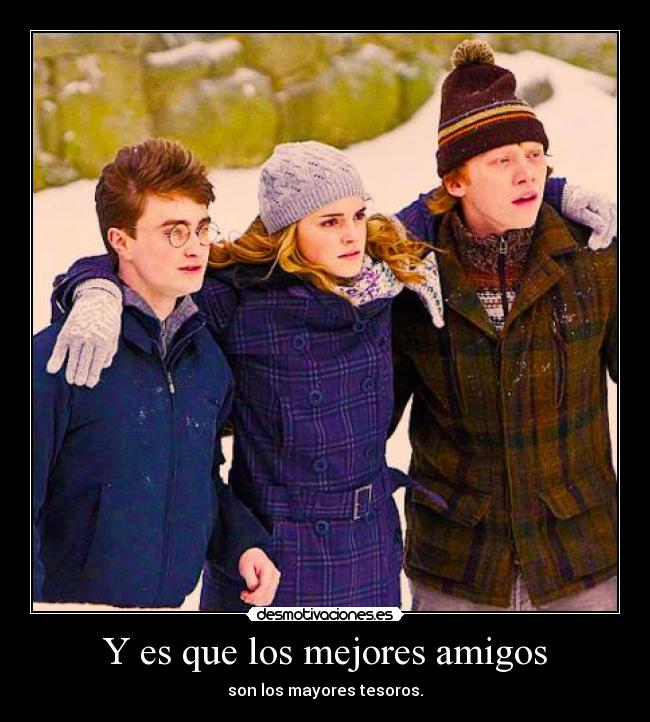 Y es que los mejores amigos - son los mayores tesoros.