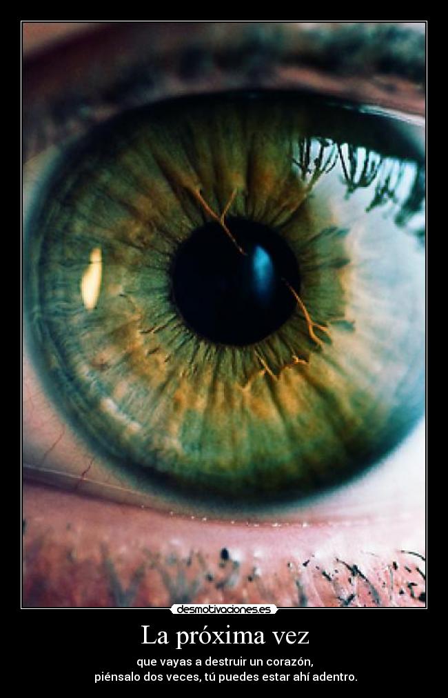 La próxima vez - que vayas a destruir un corazón,
piénsalo dos veces, tú puedes estar ahí adentro.