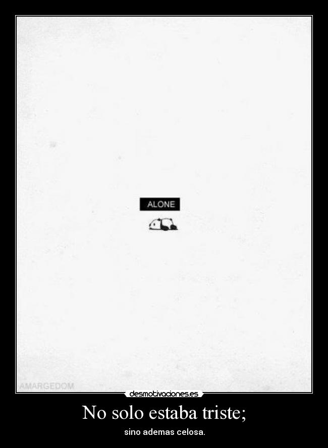 No solo estaba triste; - sino ademas celosa.