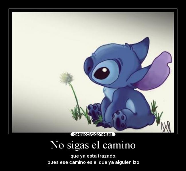 No sigas el camino - que ya esta trazado,
pues ese camino es el que ya alguien izo