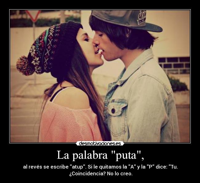 La palabra puta, - al revés se escribe atup. Si le quitamos la A y la P dice: Tu.
¿Coincidencia? No lo creo.