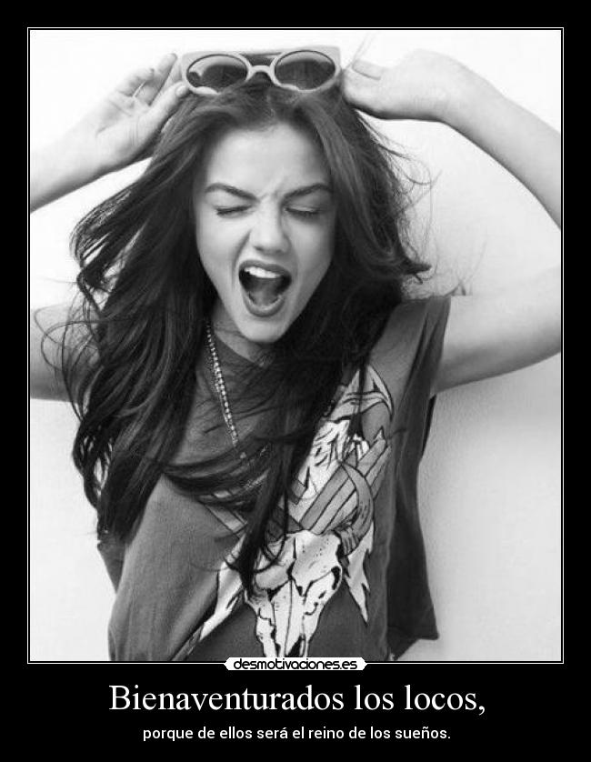 Bienaventurados los locos, - porque de ellos será el reino de los sueños.
