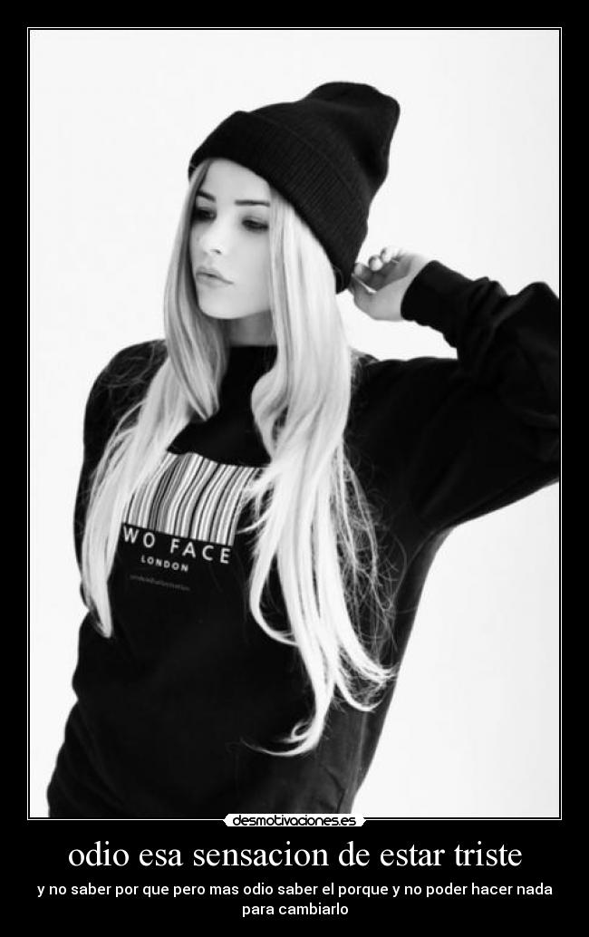 odio esa sensacion de estar triste - y no saber por que pero mas odio saber el porque y no poder hacer nada
para cambiarlo