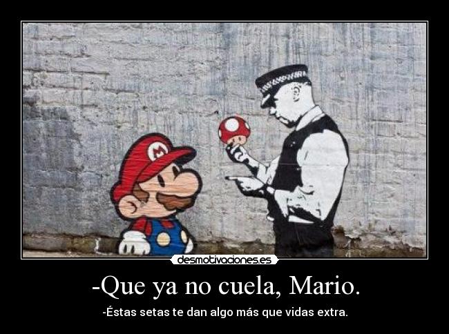 -Que ya no cuela, Mario. - -Éstas setas te dan algo más que vidas extra.