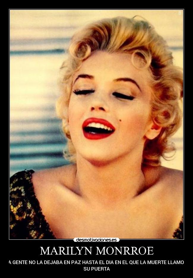 MARILYN MONRROE - LA GENTE NO LA DEJABA EN PAZ HASTA EL DIA EN EL QUE LA MUERTE LLAMO A
SU PUERTA