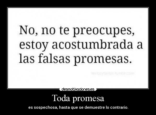 Toda promesa - es sospechosa, hasta que se demuestre lo contrario.