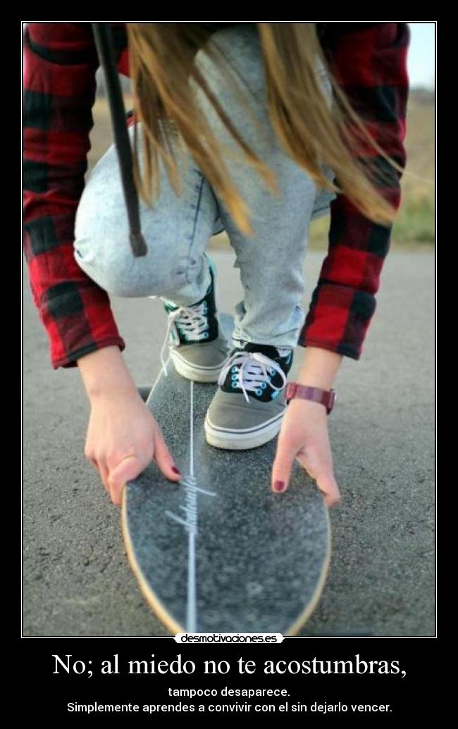 No; al miedo no te acostumbras, - tampoco desaparece.
Simplemente aprendes a convivir con el sin dejarlo vencer.