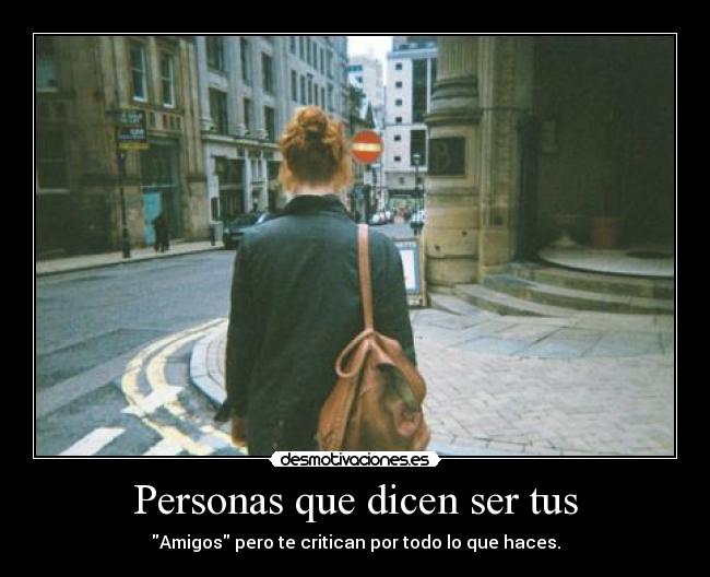 Personas que dicen ser tus - Amigos pero te critican por todo lo que haces.